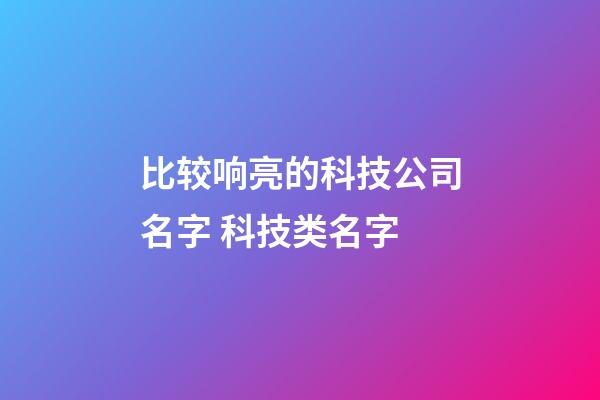 比较响亮的科技公司名字 科技类名字-第1张-公司起名-玄机派